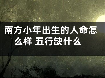 南方小年出生的人命怎么样 五行缺什么