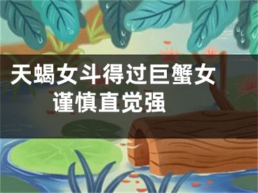 天蝎女斗得过巨蟹女    谨慎直觉强