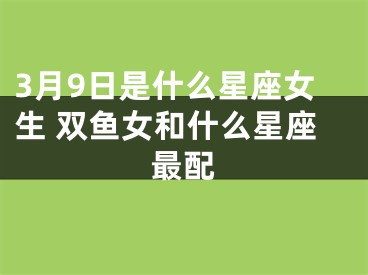 3月9日是什么星座女生 双鱼女和什么星座最配
