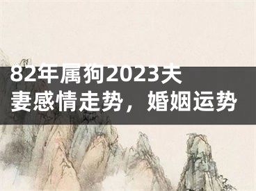 82年属狗2023夫妻感情走势，婚姻运势