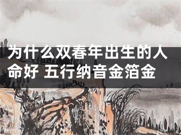 为什么双春年出生的人命好 五行纳音金箔金