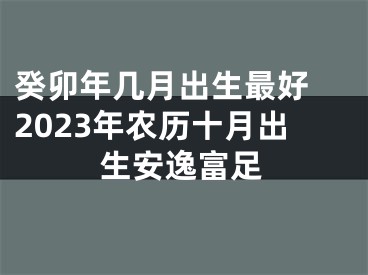 癸卯年几月出生最好 2023年农历十月出生安逸富足