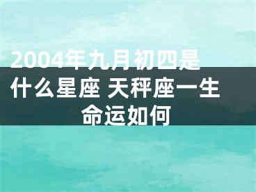 2004年九月初四是什么星座 天秤座一生命运如何