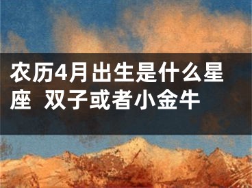 农历4月出生是什么星座  双子或者小金牛