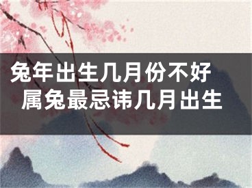 兔年出生几月份不好 属兔最忌讳几月出生