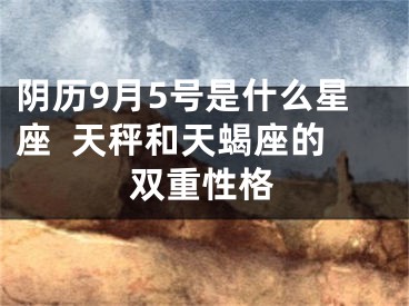 阴历9月5号是什么星座  天秤和天蝎座的双重性格