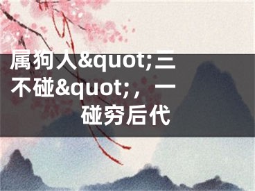 属狗人&quot;三不碰&quot;，一碰穷后代
