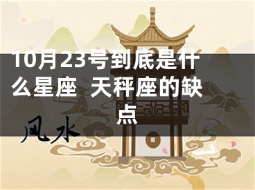 10月23号到底是什么星座  天秤座的缺点