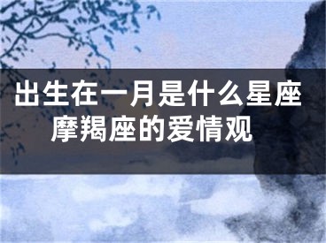 出生在一月是什么星座 摩羯座的爱情观