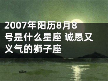 2007年阳历8月8号是什么星座 诚恳又义气的狮子座  　　