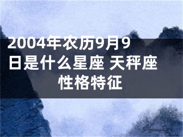2004年农历9月9日是什么星座 天秤座性格特征