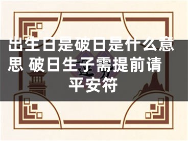 出生日是破日是什么意思 破日生子需提前请平安符