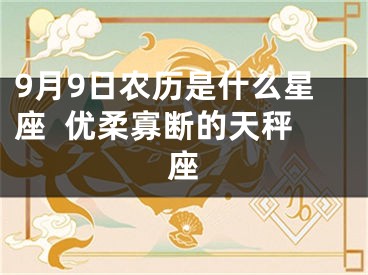 9月9日农历是什么星座  优柔寡断的天秤座