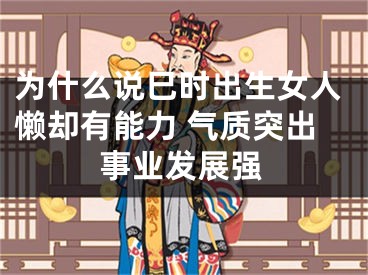 为什么说巳时出生女人懒却有能力 气质突出事业发展强