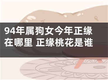 94年属狗女今年正缘在哪里 正缘桃花是谁