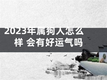 2023年属狗人怎么样 会有好运气吗