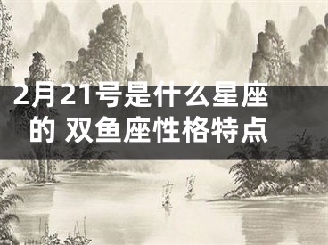 2月21号是什么星座的 双鱼座性格特点