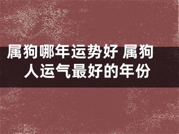 属狗哪年运势好 属狗人运气最好的年份