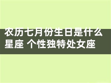 农历七月份生日是什么星座 个性独特处女座