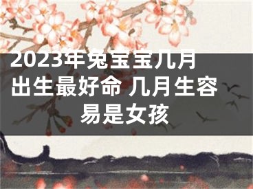 2023年兔宝宝几月出生最好命 几月生容易是女孩