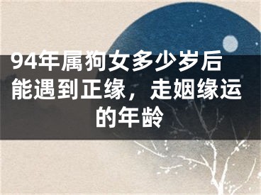 94年属狗女多少岁后能遇到正缘，走姻缘运的年龄