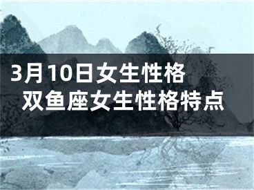 3月10日女生性格 双鱼座女生性格特点