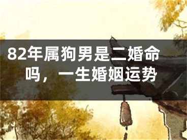 82年属狗男是二婚命吗，一生婚姻运势