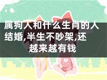 属狗人和什么生肖的人结婚,半生不吵架,还越来越有钱