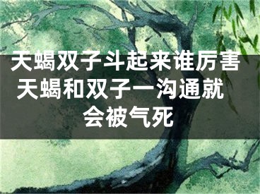 天蝎双子斗起来谁厉害 天蝎和双子一沟通就会被气死