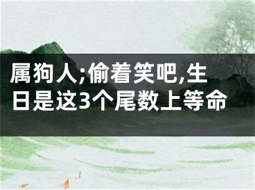 属狗人;偷着笑吧,生日是这3个尾数上等命