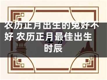 农历正月出生的兔好不好 农历正月最佳出生时辰