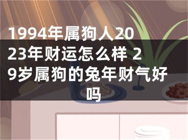 1994年属狗人2023年财运怎么样 29岁属狗的兔年财气好吗
