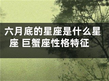 六月底的星座是什么星座 巨蟹座性格特征