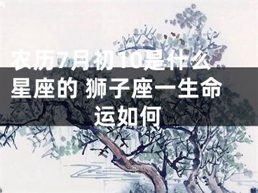 农历7月初10是什么星座的 狮子座一生命运如何