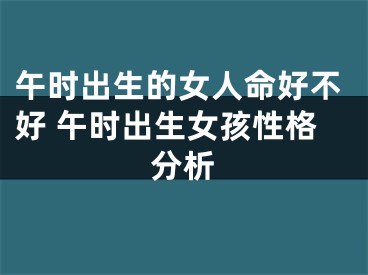 午时出生的女人命好不好 午时出生女孩性格分析