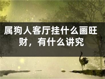 属狗人客厅挂什么画旺财，有什么讲究