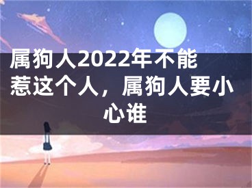 属狗人2022年不能惹这个人，属狗人要小心谁