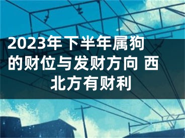 2023年下半年属狗的财位与发财方向 西北方有财利
