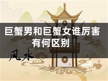 巨蟹男和巨蟹女谁厉害 有何区别