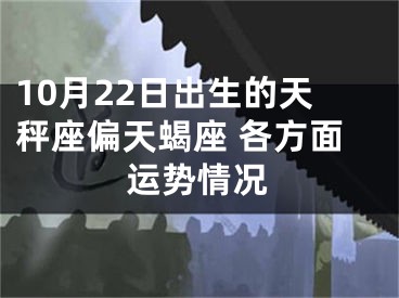 10月22日出生的天秤座偏天蝎座 各方面运势情况
