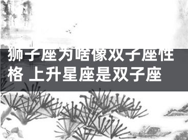 狮子座为啥像双子座性格 上升星座是双子座