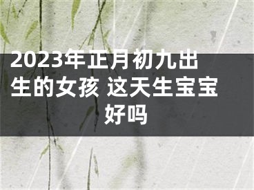 2023年正月初九出生的女孩 这天生宝宝好吗