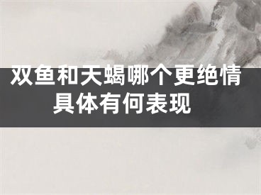 双鱼和天蝎哪个更绝情 具体有何表现