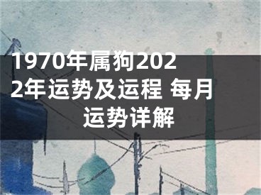 1970年属狗2022年运势及运程 每月运势详解