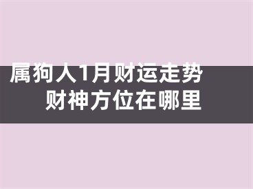 属狗人1月财运走势 财神方位在哪里
