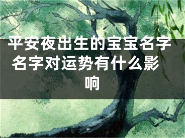 平安夜出生的宝宝名字 名字对运势有什么影响
