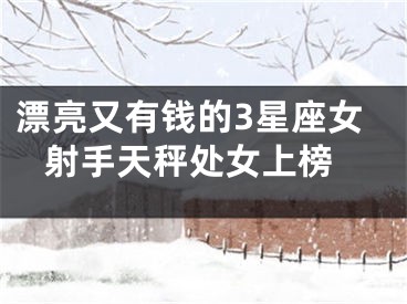 漂亮又有钱的3星座女 射手天秤处女上榜