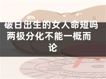 破日出生的女人命短吗 两极分化不能一概而论