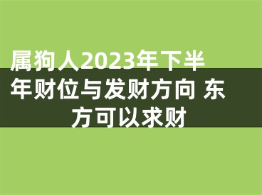 属狗人2023年下半年财位与发财方向 东方可以求财
