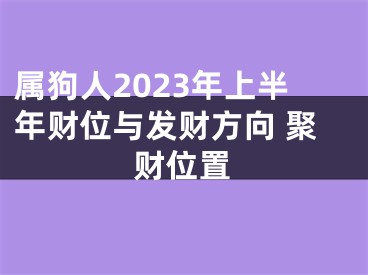 属狗人2023年上半年财位与发财方向 聚财位置